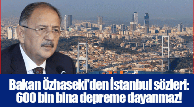 Bakan Özhaseki'den İstanbul sözleri: 600 bin bina depreme dayanmaz! 