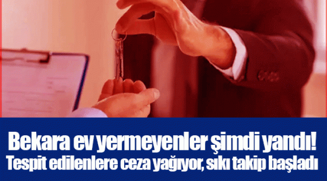 Bekara ev yermeyenler şimdi yandı! Tespit edilenlere ceza yağıyor, sıkı takip başladı