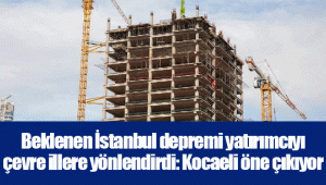 Beklenen İstanbul depremi yatırımcıyı çevre illere yönlendirdi: Kocaeli öne çıkıyor