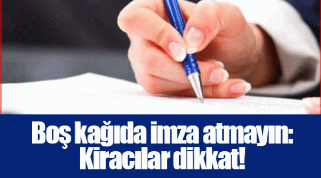 Boş kağıda imza atmayın: Kiracılar dikkat!