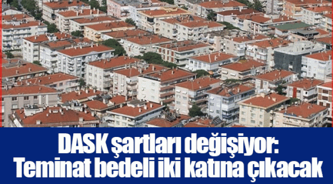 DASK şartları değişiyor: Teminat bedeli iki katına çıkacak