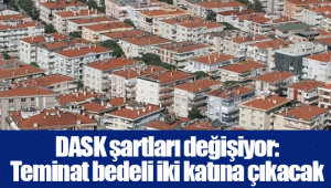 DASK şartları değişiyor: Teminat bedeli iki katına çıkacak