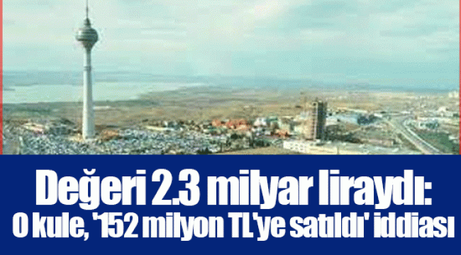 Değeri 2.3 milyar liraydı: O kule, '152 milyon TL'ye satıldı' iddiası