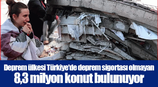 Deprem ülkesi Türkiye'de deprem sigortası olmayan 8,3 milyon konut bulunuyor