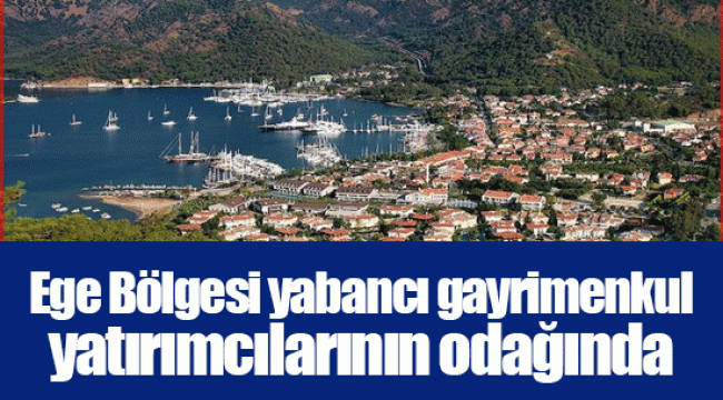 Ege Bölgesi yabancı gayrimenkul yatırımcılarının odağında