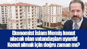 Ekonomist İslam Memiş konut alacak olan vatandaşları uyardı! Konut almak için doğru zaman mı?