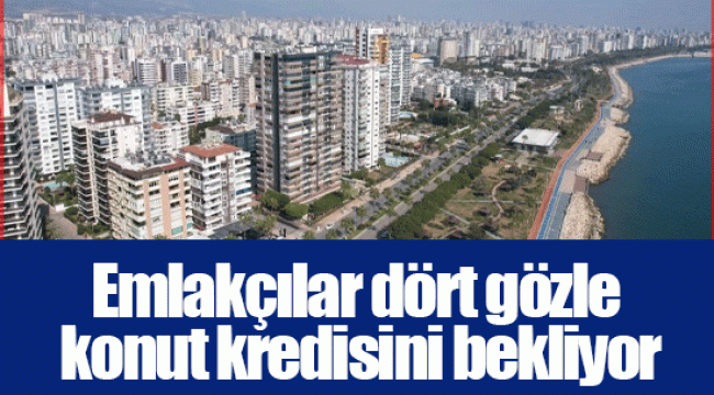 Emlakçılar dört gözle konut kredisini bekliyor