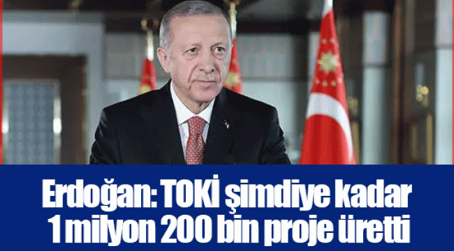 Erdoğan: TOKİ şimdiye kadar 1 milyon 200 bin proje üretti