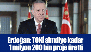 Erdoğan: TOKİ şimdiye kadar 1 milyon 200 bin proje üretti