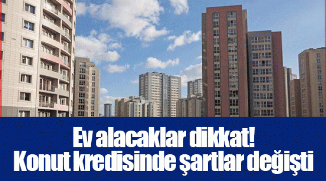 Ev alacaklar dikkat! Konut kredisinde şartlar değişti