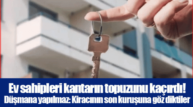 Ev sahipleri kantarın topuzunu kaçırdı! Düşmana yapılmaz: Kiracının son kuruşuna göz diktiler