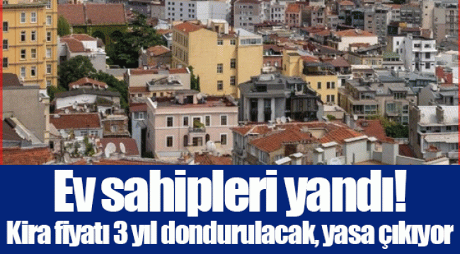 Ev sahipleri yandı! Kira fiyatı 3 yıl dondurulacak, yasa çıkıyor