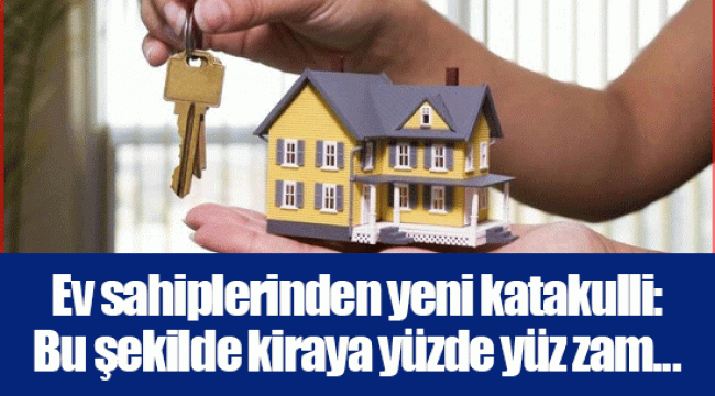 Ev sahiplerinden yeni katakulli: Bu şekilde kiraya yüzde yüz zam...