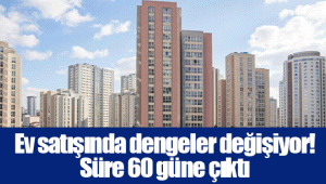 Ev satışında dengeler değişiyor! Süre 60 güne çıktı