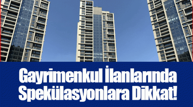 Gayrimenkul İlanlarında Spekülasyonlara Dikkat!