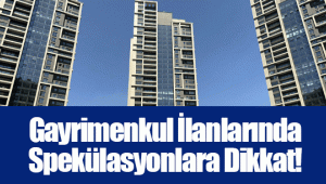 Gayrimenkul İlanlarında Spekülasyonlara Dikkat!