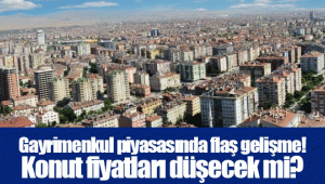 Gayrimenkul piyasasında flaş gelişme! Konut fiyatları düşecek mi?