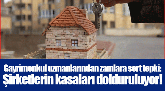 Gayrimenkul uzmanlarından zamlara sert tepki: Şirketlerin kasaları dolduruluyor!