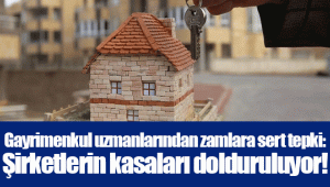 Gayrimenkul uzmanlarından zamlara sert tepki: Şirketlerin kasaları dolduruluyor!