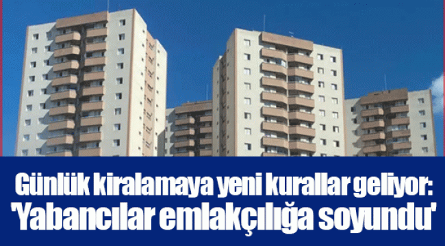 Günlük kiralamaya yeni kurallar geliyor: 'Yabancılar emlakçılığa soyundu'