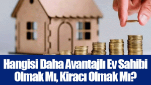 Hangisi Daha Avantajlı Ev Sahibi Olmak Mı, Kiracı Olmak Mı?