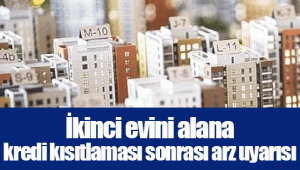 İkinci evini alana kredi kısıtlaması sonrası arz uyarısı