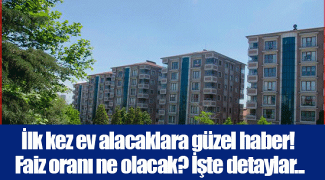 İlk kez ev alacaklara güzel haber! Faiz oranı ne olacak? İşte detaylar...