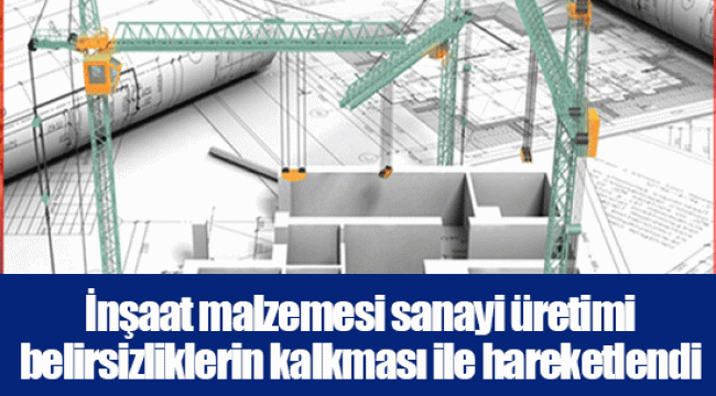 İnşaat malzemesi sanayi üretimi belirsizliklerin kalkması ile hareketlendi