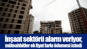 İnşaat sektörü alarm veriyor, müteahhitler ek fiyat farkı ödemesi istedi