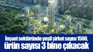 İnşaat sektöründe yeşil şirket sayısı 1500, ürün sayısı 3 bine çıkacak