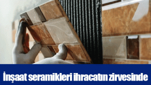 İnşaat seramikleri ihracatın zirvesinde