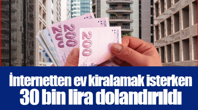 İnternetten ev kiralamak isterken 30 bin lira dolandırıldı