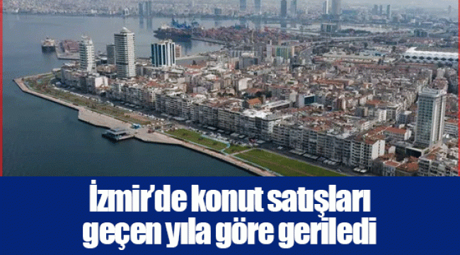 İzmir’de konut satışları geçen yıla göre geriledi