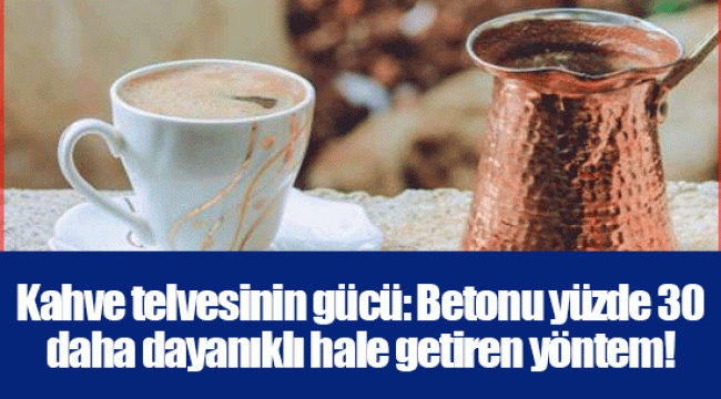 Kahve telvesinin gücü: Betonu yüzde 30 daha dayanıklı hale getiren yöntem!