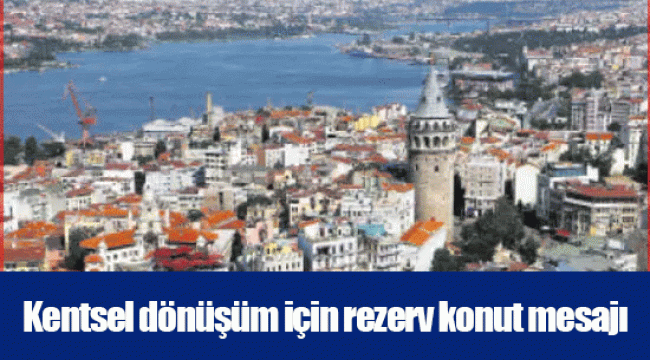 Kentsel dönüşüm için rezerv konut mesajı