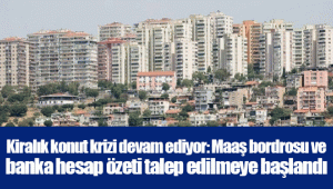 Kiralık konut krizi devam ediyor: Maaş bordrosu ve banka hesap özeti talep edilmeye başlandı