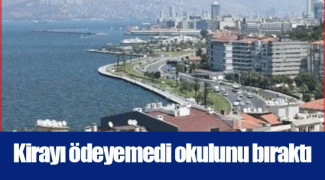 Kirayı ödeyemedi okulunu bıraktı