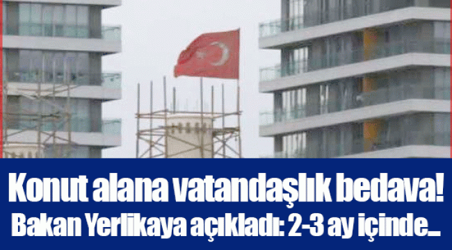 Konut alana vatandaşlık bedava! Bakan Yerlikaya açıkladı: 2-3 ay içinde...