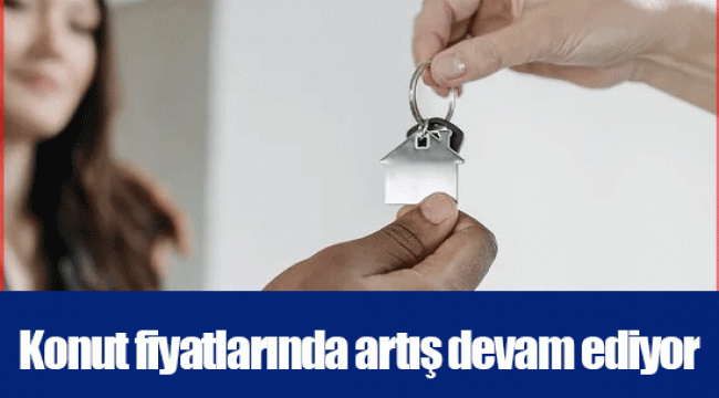 Konut fiyatlarında artış devam ediyor