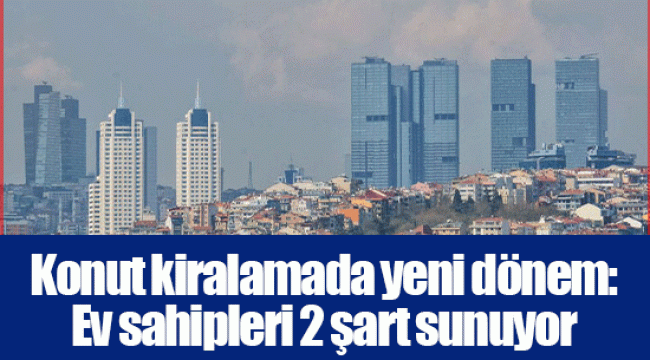 Konut kiralamada yeni dönem: Ev sahipleri 2 şart sunuyor