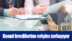 Konut kredilerine erişim zorlaşıyor