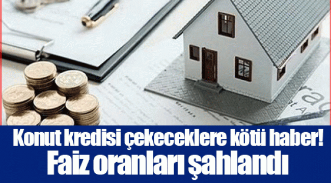 Konut kredisi çekeceklere kötü haber! Faiz oranları şahlandı