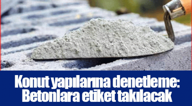 Konut yapılarına denetleme: Betonlara etiket takılacak