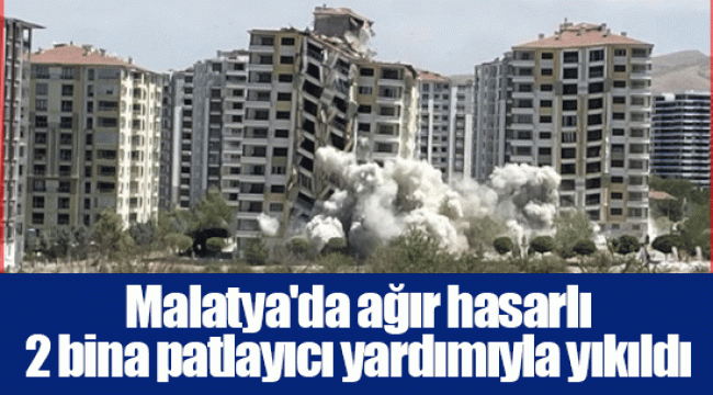 Malatya'da ağır hasarlı 2 bina patlayıcı yardımıyla yıkıldı