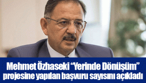 Mehmet Özhaseki “Yerinde Dönüşüm” projesine yapılan başvuru sayısını açıkladı