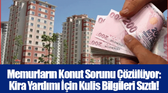 Memurların Konut Sorunu Çözülüyor: Kira Yardımı İçin Kulis Bilgileri Sızdı!