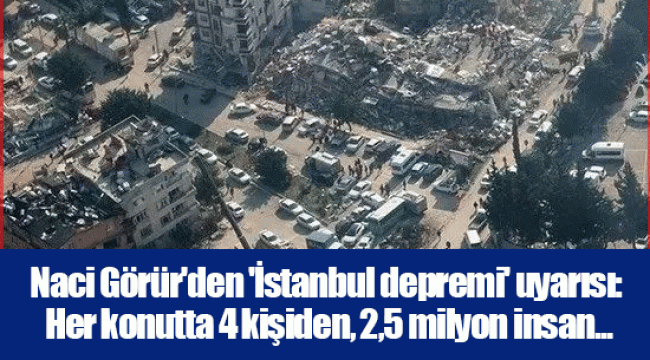 Naci Görür'den 'İstanbul depremi' uyarısı: Her konutta 4 kişiden, 2,5 milyon insan...