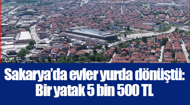 Sakarya’da evler yurda dönüştü: Bir yatak 5 bin 500 TL