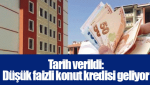 Tarih verildi: Düşük faizli konut kredisi geliyor