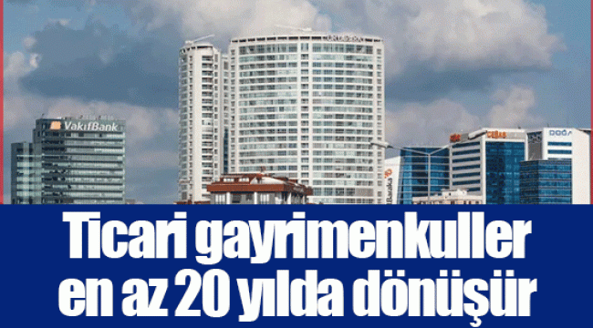 Ticari gayrimenkuller en az 20 yılda dönüşür